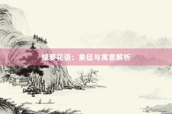 绿萝花语：象征与寓意解析