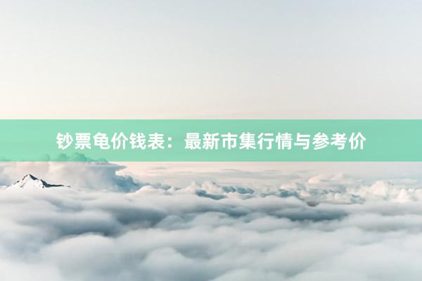 钞票龟价钱表：最新市集行情与参考价