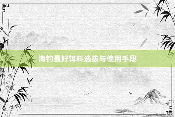 海钓最好饵料选拔与使用手段