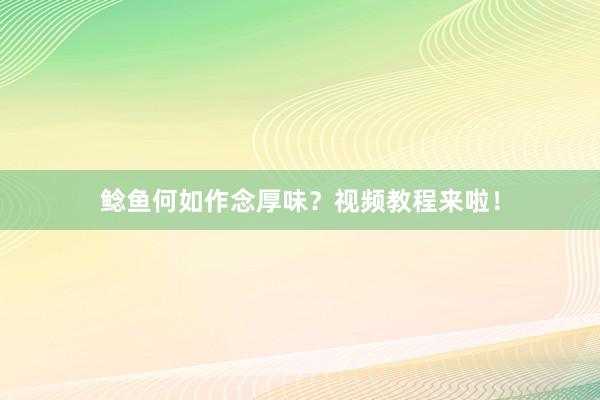 鲶鱼何如作念厚味？视频教程来啦！