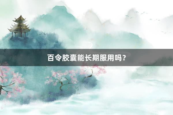 百令胶囊能长期服用吗？