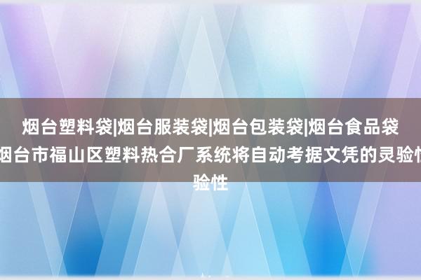 烟台塑料袋|烟台服装袋|烟台包装袋|烟台食品袋|烟台市福山区塑料热合厂系统将自动考据文凭的灵验性