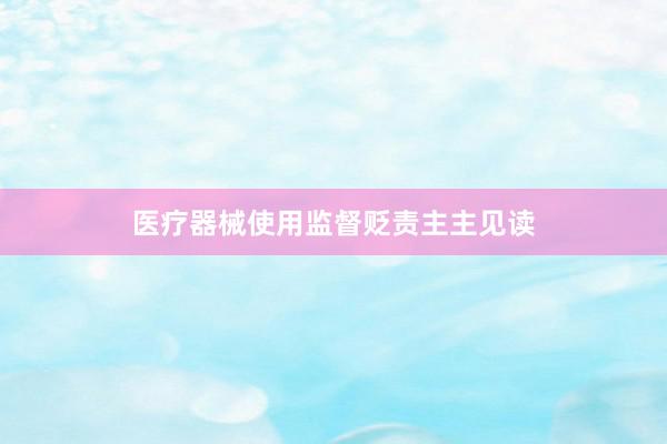 医疗器械使用监督贬责主主见读