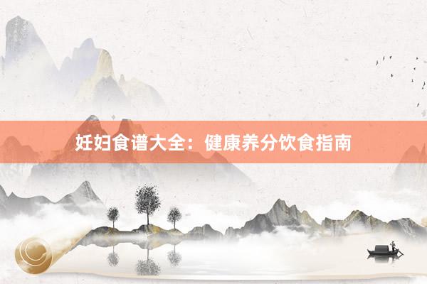 妊妇食谱大全:健康养分饮食指南